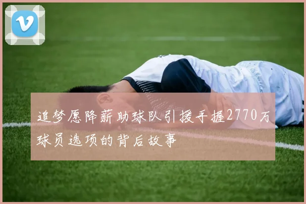 追梦愿降薪助球队引援手握2770万球员选项的背后故事