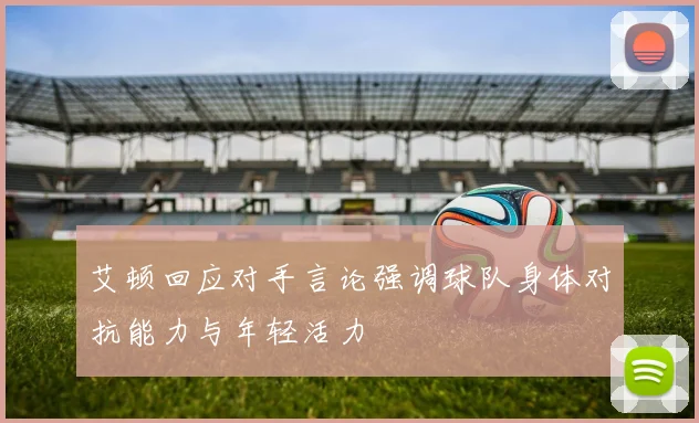 艾顿回应对手言论强调球队身体对抗能力与年轻活力