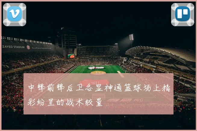 中锋前锋后卫各显神通篮球场上精彩纷呈的战术较量