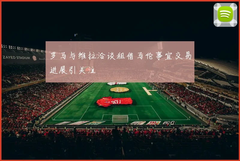 罗马与维拉洽谈租借马伦事宜交易进展引关注