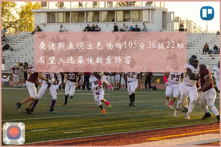 桑德斯表现出色场均105分36板22助有望入选最佳新秀阵容