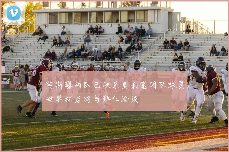 阿斯曝两队已联系奥利塞团队球员世界杯后将与拜仁洽谈