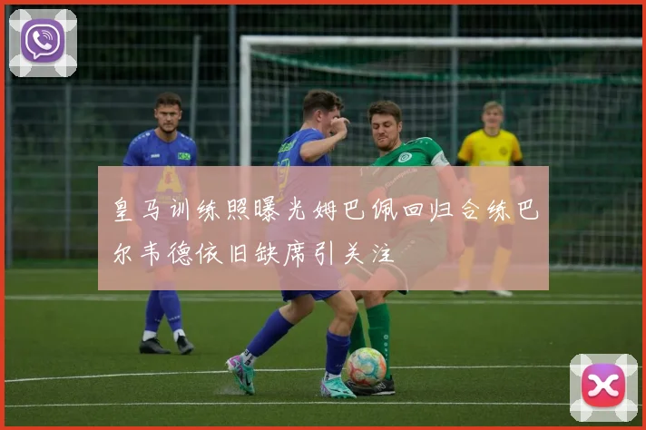 皇马训练照曝光姆巴佩回归合练巴尔韦德依旧缺席引关注