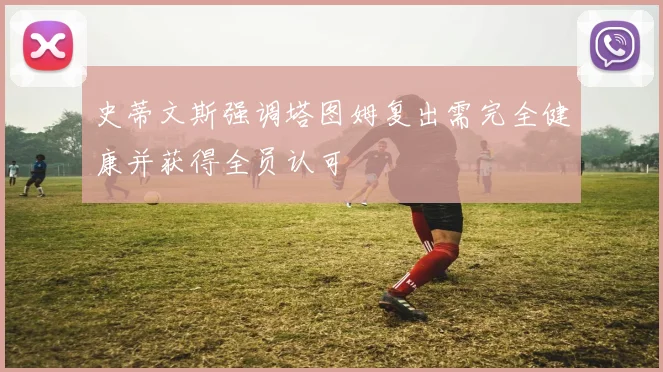 史蒂文斯强调塔图姆复出需完全健康并获得全员认可
