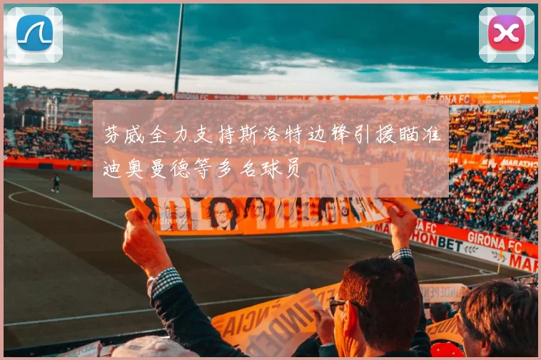 芬威全力支持斯洛特边锋引援瞄准迪奥曼德等多名球员